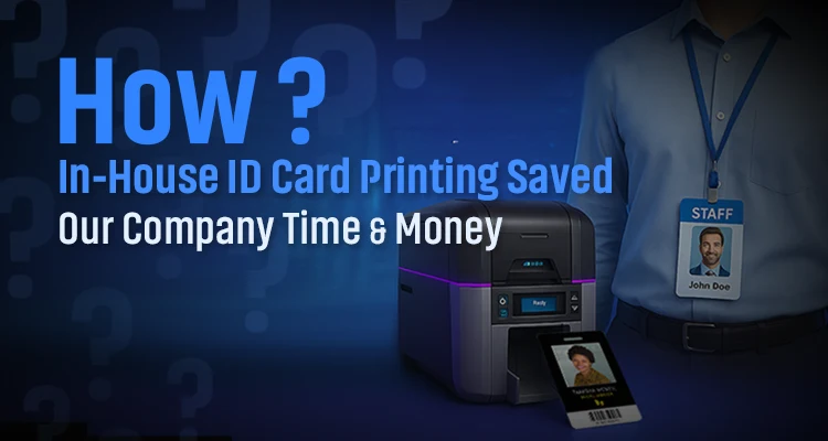 In House ID Card Printing: A smart move towards saving time and money